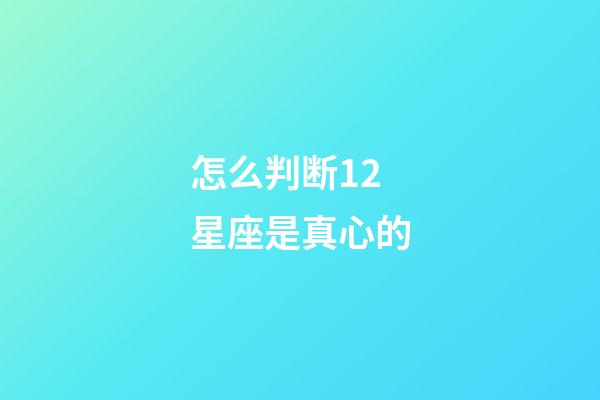 怎么判断12星座是真心的-第1张-星座运势-玄机派