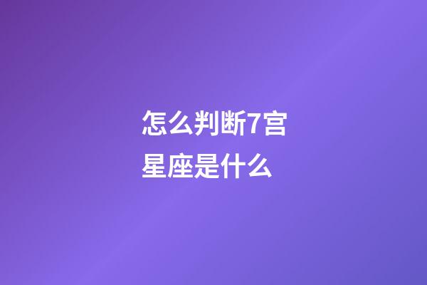 怎么判断7宫星座是什么-第1张-星座运势-玄机派