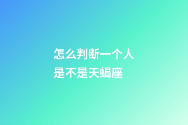 怎么判断一个人是不是天蝎座-第1张-星座运势-玄机派