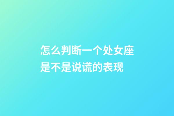 怎么判断一个处女座是不是说谎的表现-第1张-星座运势-玄机派