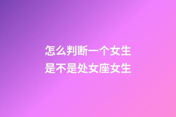 怎么判断一个女生是不是处女座女生-第1张-星座运势-玄机派