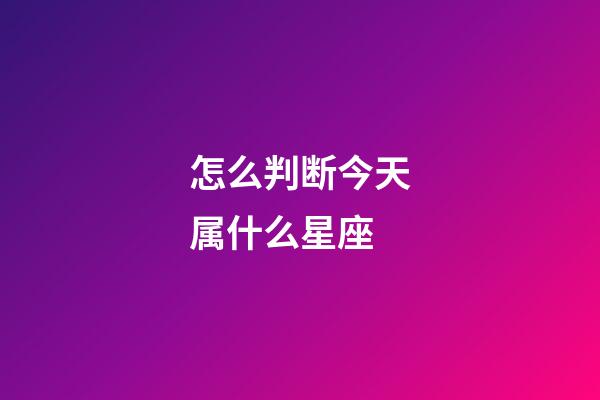 怎么判断今天属什么星座-第1张-星座运势-玄机派