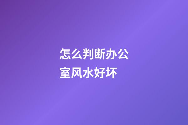 怎么判断办公室风水好坏