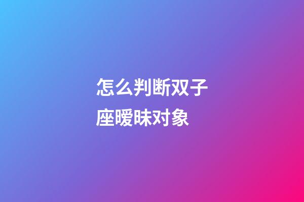 怎么判断双子座暧昧对象-第1张-星座运势-玄机派