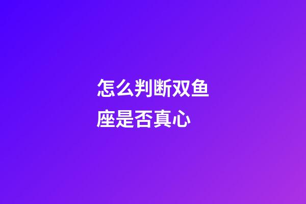 怎么判断双鱼座是否真心-第1张-星座运势-玄机派