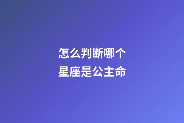 怎么判断哪个星座是公主命