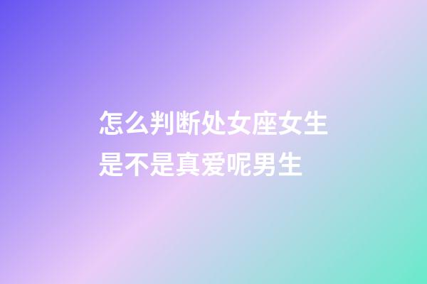 怎么判断处女座女生是不是真爱呢男生-第1张-星座运势-玄机派