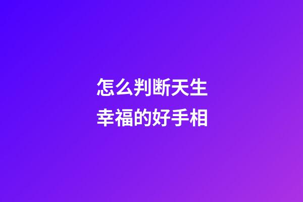 怎么判断天生幸福的好手相