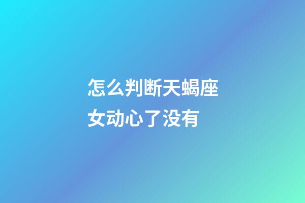 怎么判断天蝎座女动心了没有-第1张-星座运势-玄机派