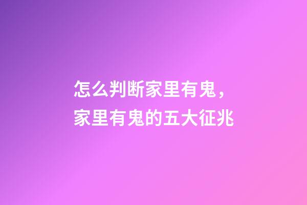 怎么判断家里有鬼，家里有鬼的五大征兆