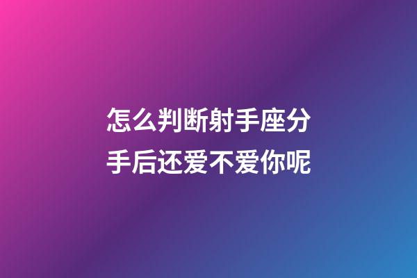 怎么判断射手座分手后还爱不爱你呢-第1张-星座运势-玄机派