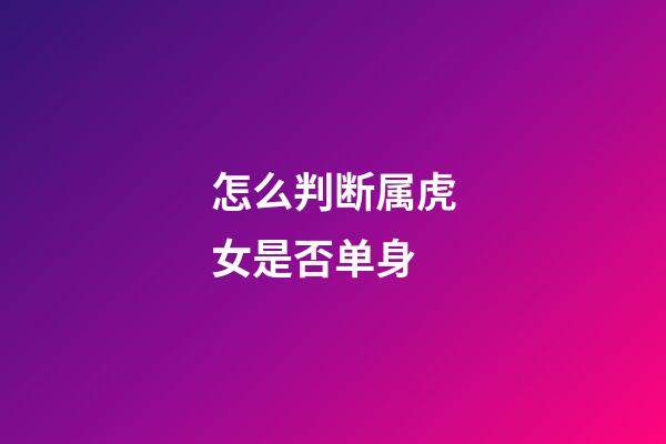 怎么判断属虎女是否单身