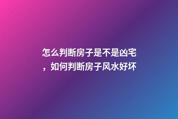 怎么判断房子是不是凶宅，如何判断房子风水好坏