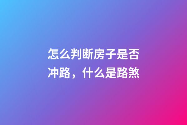 怎么判断房子是否冲路，什么是路煞