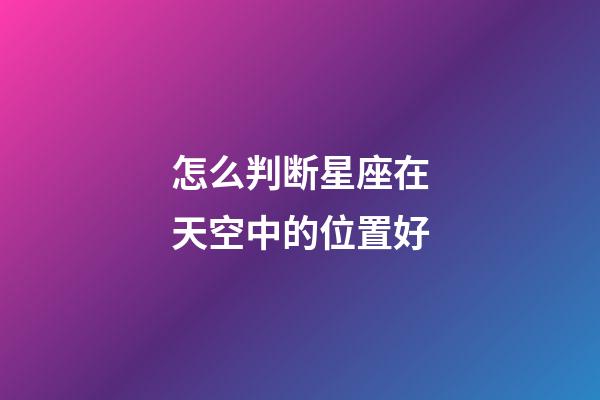 怎么判断星座在天空中的位置好-第1张-星座运势-玄机派