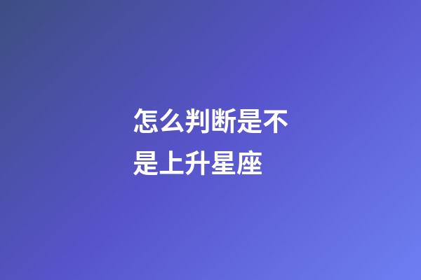 怎么判断是不是上升星座-第1张-星座运势-玄机派