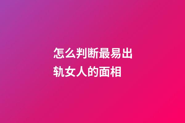 怎么判断最易出轨女人的面相