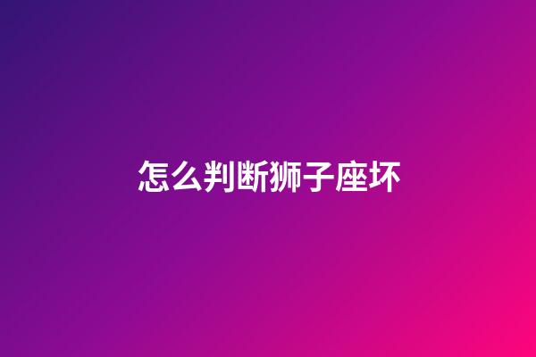 怎么判断狮子座坏-第1张-星座运势-玄机派