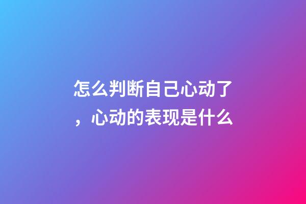 怎么判断自己心动了，心动的表现是什么