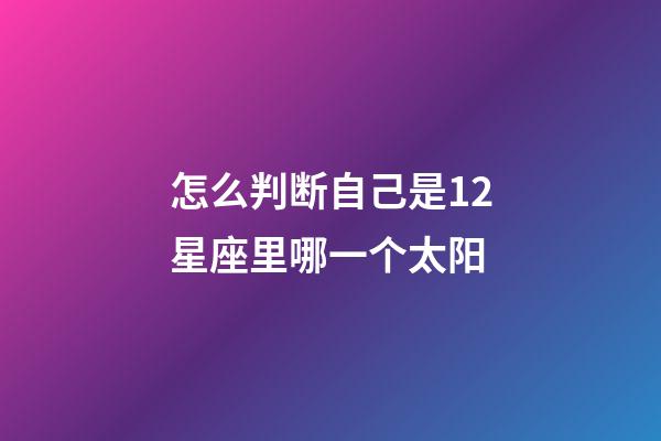 怎么判断自己是12星座里哪一个太阳-第1张-星座运势-玄机派