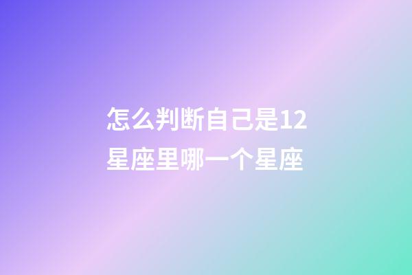 怎么判断自己是12星座里哪一个星座-第1张-星座运势-玄机派