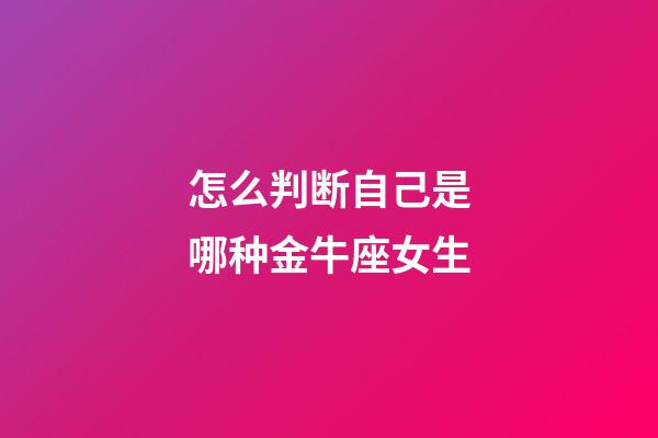 怎么判断自己是哪种金牛座女生-第1张-星座运势-玄机派