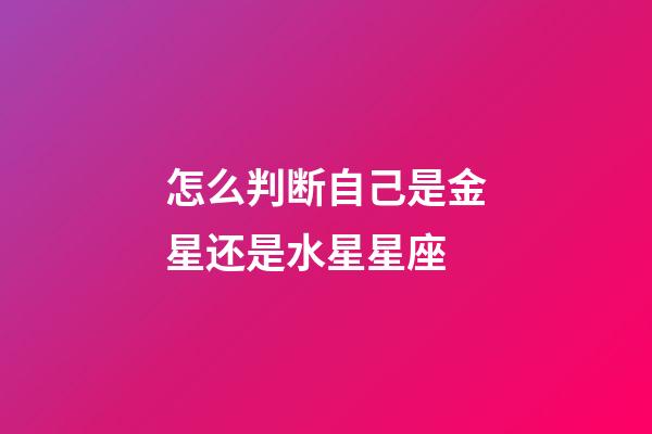 怎么判断自己是金星还是水星星座-第1张-星座运势-玄机派