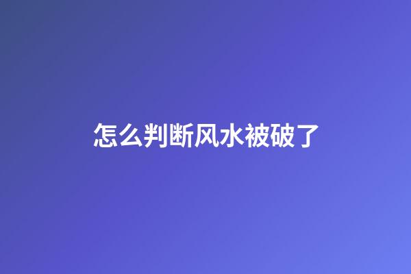 怎么判断风水被破了