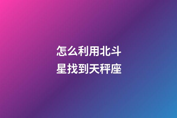 怎么利用北斗星找到天秤座
