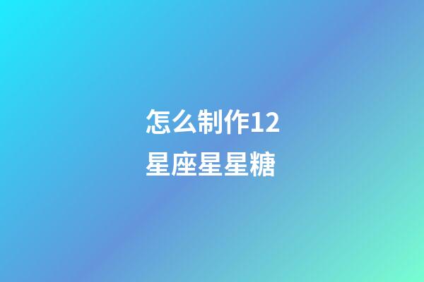 怎么制作12星座星星糖