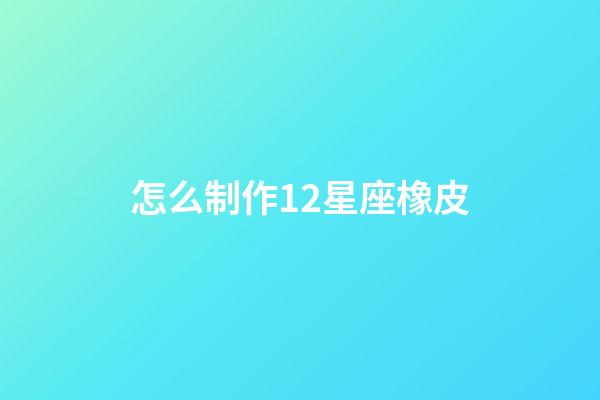 怎么制作12星座橡皮