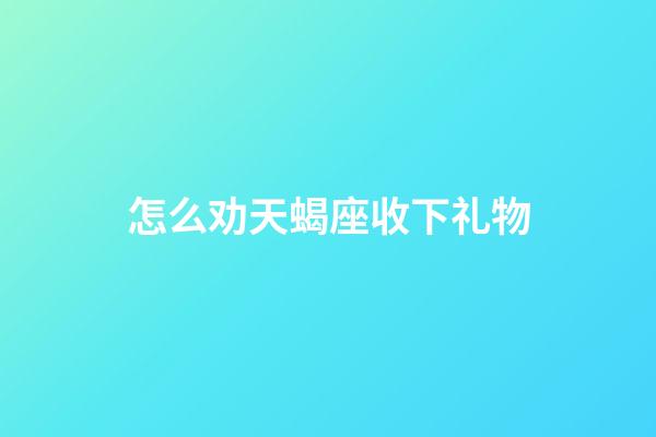 怎么劝天蝎座收下礼物-第1张-星座运势-玄机派