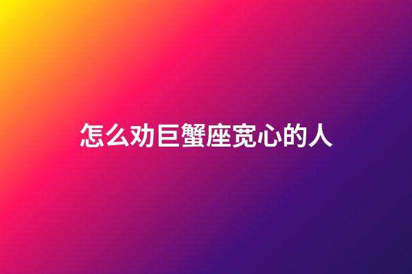 怎么劝巨蟹座宽心的人-第1张-星座运势-玄机派