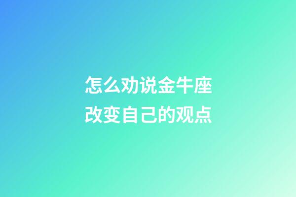 怎么劝说金牛座改变自己的观点-第1张-星座运势-玄机派