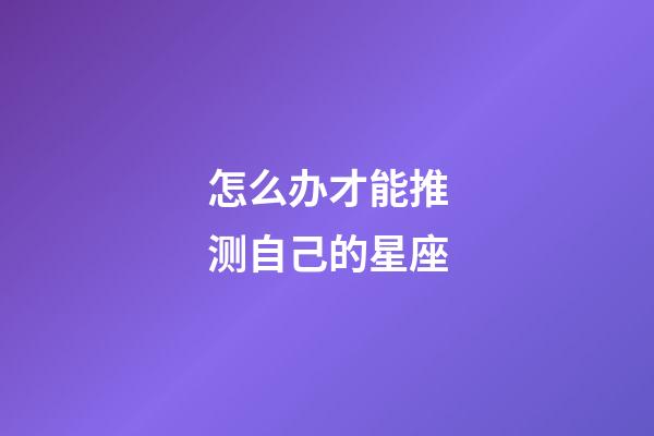 怎么办才能推测自己的星座