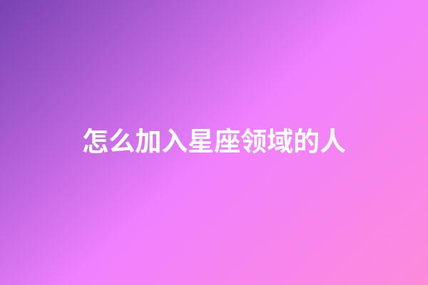 怎么加入星座领域的人-第1张-星座运势-玄机派