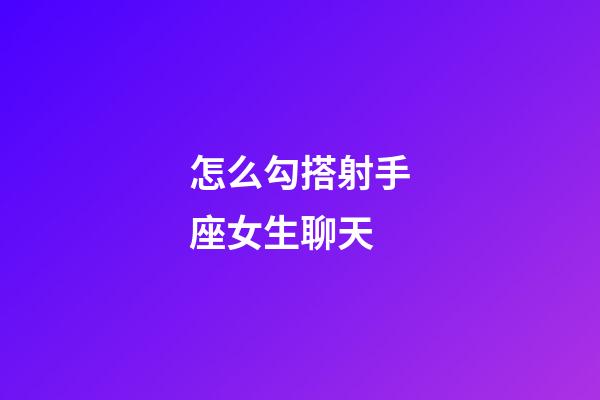 怎么勾搭射手座女生聊天-第1张-星座运势-玄机派