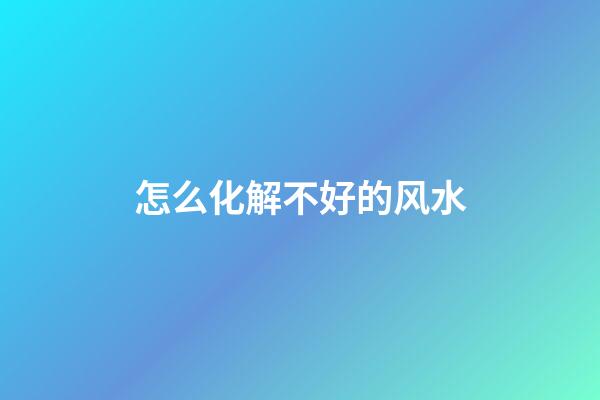 怎么化解不好的风水