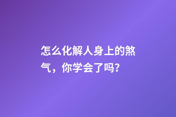 怎么化解人身上的煞气，你学会了吗？