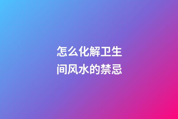 怎么化解卫生间风水的禁忌?