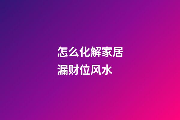 怎么化解家居漏财位风水