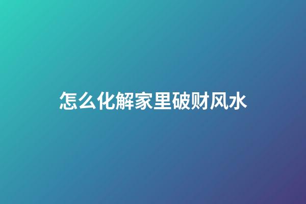 怎么化解家里破财风水