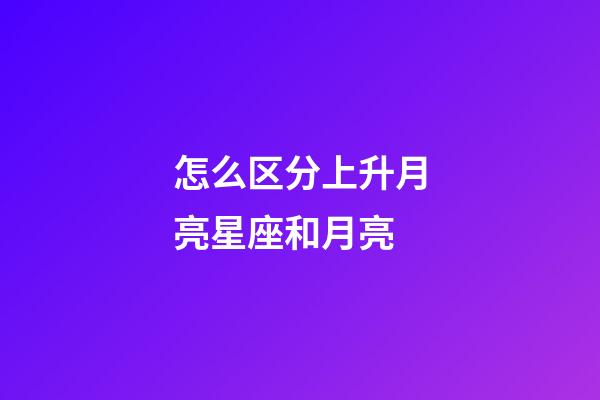 怎么区分上升月亮星座和月亮-第1张-星座运势-玄机派