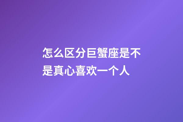 怎么区分巨蟹座是不是真心喜欢一个人-第1张-星座运势-玄机派