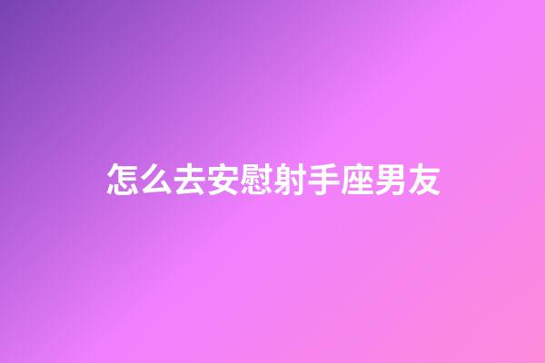 怎么去安慰射手座男友-第1张-星座运势-玄机派