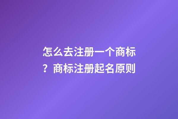 怎么去注册一个商标？商标注册起名原则-第1张-商标起名-玄机派