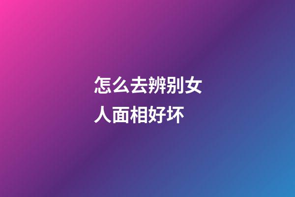 怎么去辨别女人面相好坏