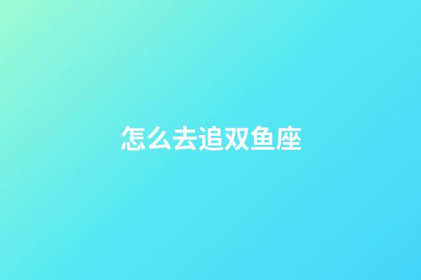 怎么去追双鱼座