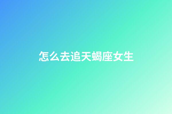 怎么去追天蝎座女生