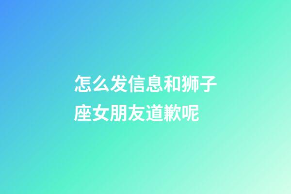 怎么发信息和狮子座女朋友道歉呢-第1张-星座运势-玄机派